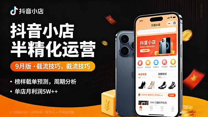 抖音小店半精细化运营9月版，截流技巧,榜单预判,周期分析，单店月利润5w+-创学资源站