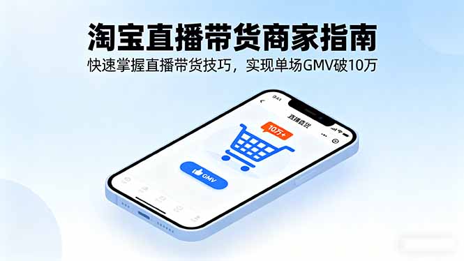 淘宝直播带货商家指南，快速掌握直播带货技巧，实现单场GMV破10万-创学资源站