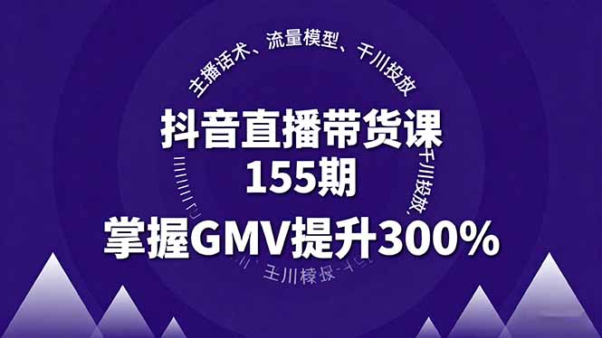 抖音直播带货课155期，主播话术、流量模型、千川投放，掌握GMV提升300%-创学资源站