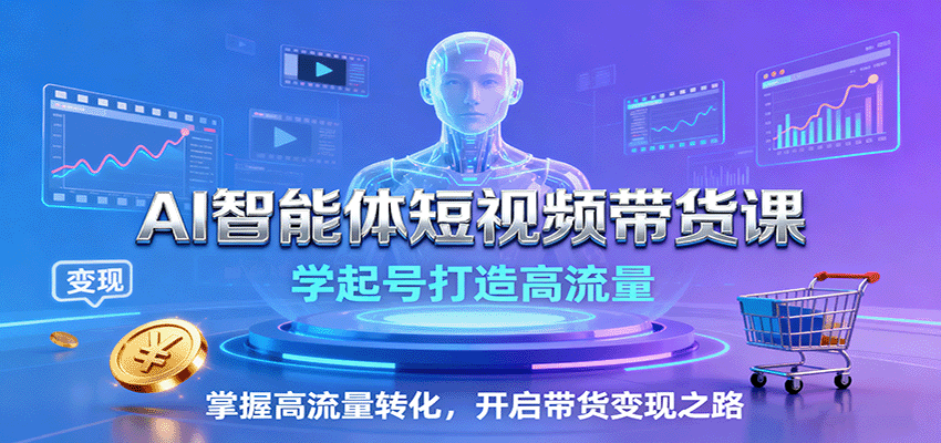 AI智能体短视频带货课：学起号打造高流量，掌握高流量转化，开启带货变现之路-创学资源站