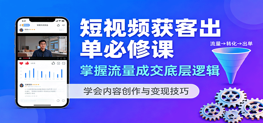 短视频获客出单必修课：掌握流量成交底层逻辑，学会内容创作与变现技巧-创学资源站