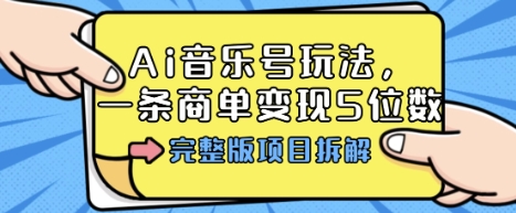 Ai音乐号玩法，多平台几十万粉，一条商单变现5位数，完整版项目拆解-创学资源站
