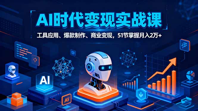 AI时代全场景实战课，工具应用、爆款制作、商业变现，51节掌握月入2万+-创学资源站