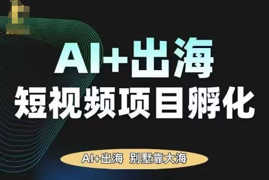 AI·TikTok AI+出海短视频项目孵化，陪你从0-1借助AI实现出海变现-创学资源站