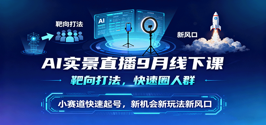 AI实景直播9月线下课，靶向打法，快速圈人群，小塞道快速起号，新机会新玩法新风口-创学资源站