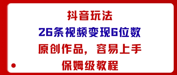 抖音玩法26条视频变现5位数，原创作品，小白可容易上手保姆级教程-创学资源站