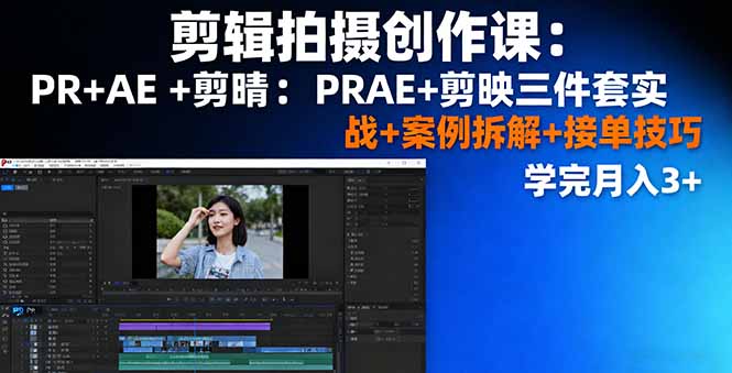 剪辑拍摄创作课：PR+AE+剪映三件套实战+案例拆解+接单技巧，学完月入3+-创学资源站