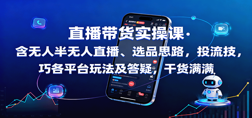 直播带货实操课：含无人半无人直播、选品思路，投流技巧，各平台玩法及答疑，干货满满-创学资源站