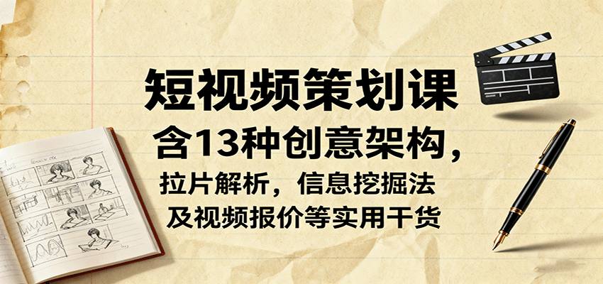 短视频策划课，含13种创意架构，拉片解析，信息挖掘法及视频报价等实用干货-创学资源站
