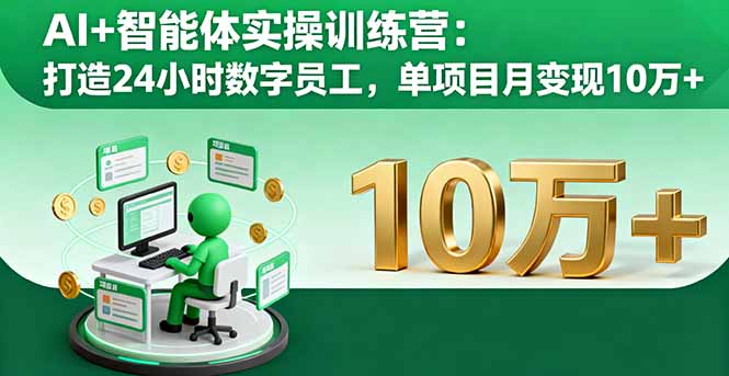 AI+智能体实操训练营：打造24小时数字员工，单项目月变现10万+-创学资源站