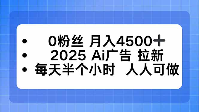 0粉丝 月入4500+，2025AI广告拉新，每天半个小时 人人可做-创学资源站
