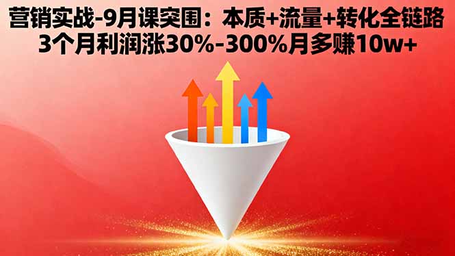 营销实战-9月突围课:本质+流量+转化全链路 3个月利润涨30%-300%月多赚10w+-创学资源站