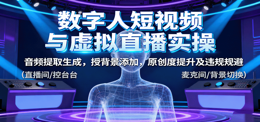 数字人短视频与虚拟直播实操,音频提取生成,背景添加,原创度提升及违规规避-创学资源站