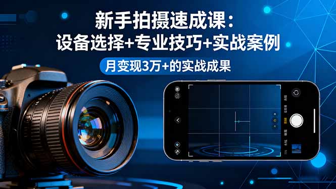 新手拍摄速成课,设备选择+专业技巧+实战案例,月变现3万+的实战成果-创学资源站