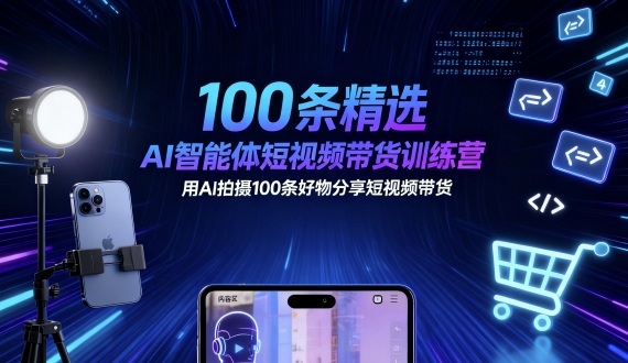 100条精选AI智能体短视频带货训练营,用AI拍摄100条好物分享短视频带货-创学资源站