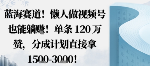 蓝海赛道，懒人做视频号也能躺挣，单条120W赞，分成计划直接拿1.5k，不用拍不用剪-创学资源站