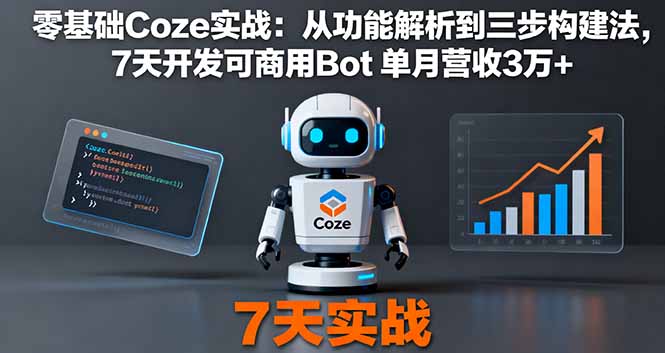 零基础Coze实战：从功能解析到三步构建法，7天开发可商用Bot 单月营收3万+-创学资源站