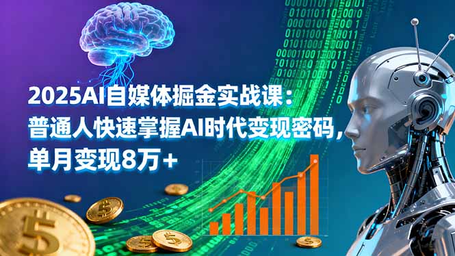 2025AI自媒体掘金实战课：普通人快速掌握AI时代变现密码，单月变现8万+-创学资源站