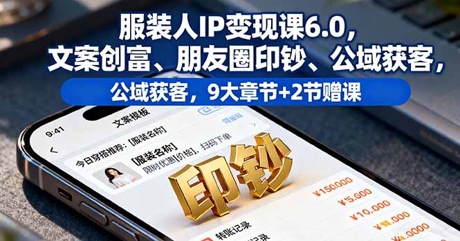 服装人IP变现课6.0，文案创富、朋友圈印钞、公域获客，9大章节+2节赠课-创学资源站