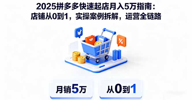 2025拼多多快速起店月入5万指南：店铺从0到1，实操案例拆解，运营全链路-创学资源站