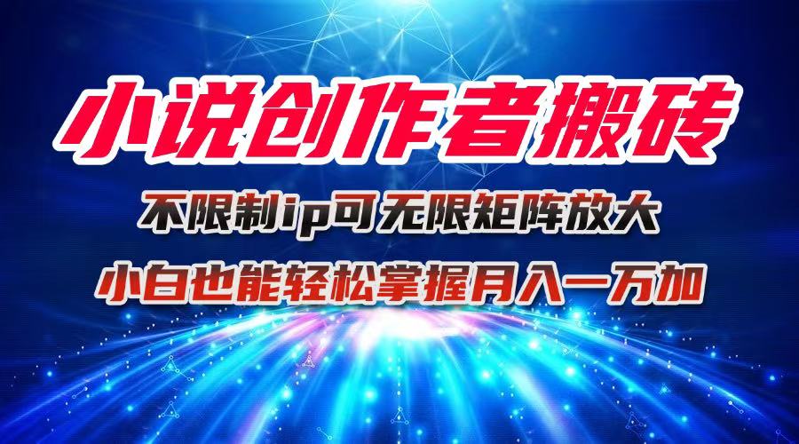 小说创作者搬砖玩法，不限制IP简单无脑 可矩阵无限放大小白也能实现轻…-创学资源站