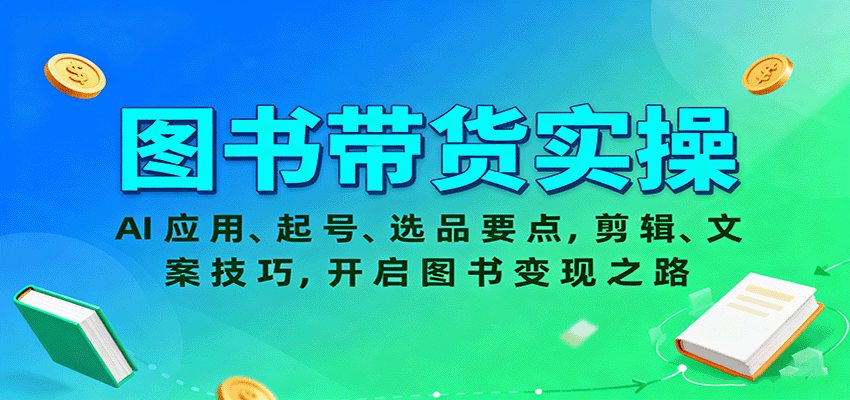 图书带货实操，AI应用、起号、选品要点，剪辑、文案技巧，开启图书变现之路-创学资源站