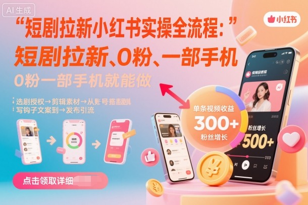 短剧拉新小红书实操全流程，0粉一部手机就可以做，详细教程-创学资源站