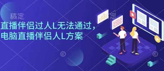 直播伴侣过人L无法通过，电脑直播伴侣人L方案，自测-创学资源站