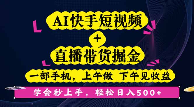 AI快手短视频+直播带货掘金，一部手机，上午做 下午见收益，学会秒上手…-创学资源站