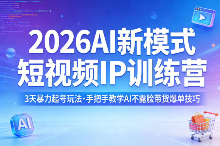 2026AI新模式短视频IP训练营，3天暴力起号玩法，手把手教学AI不露脸带货爆单技巧-创学资源站