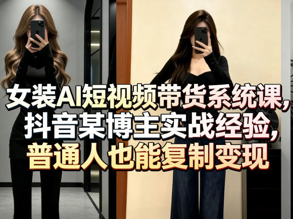 女装AI短视频带货系统课，抖音某博主实战经验，普通人也能复制变现-创学资源站