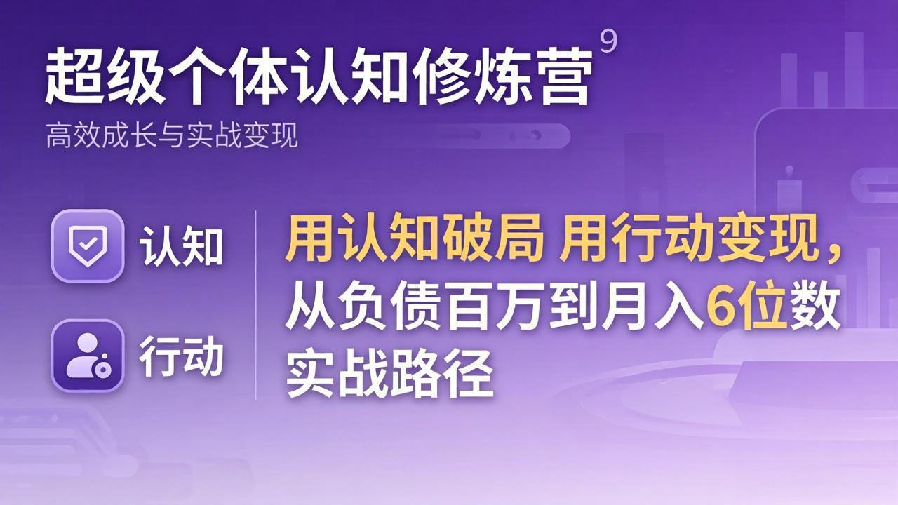 超级个体认知修炼营：用认知破局用行动变现，从负债百万到月入6位数实战路径-创学资源站