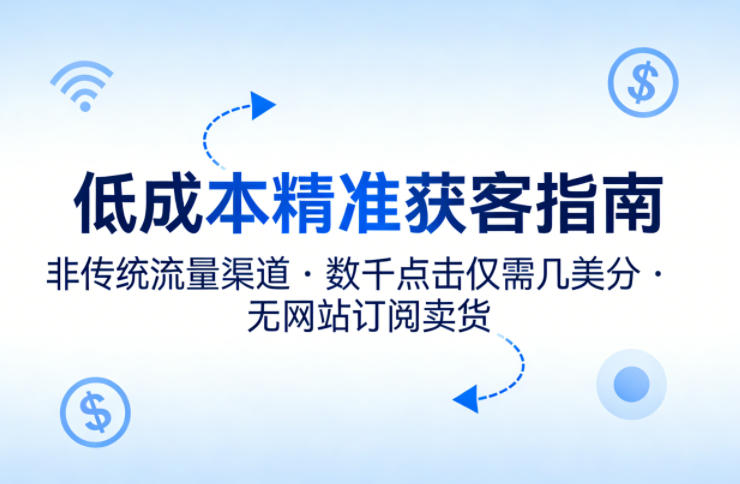 低成本精准获客指南，用非传统流量渠道，实现数千点击仅需几美分，不用网站也能搞订阅卖货-创学资源站
