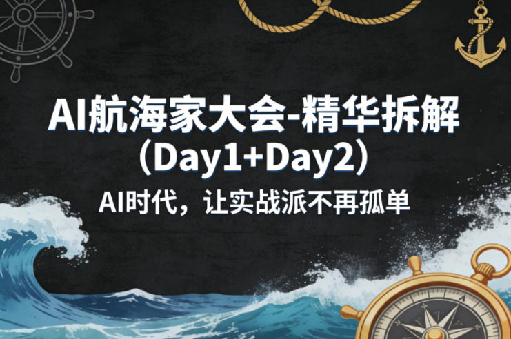 AI航海家大会-精华拆解(Day1+Day2)AI时代，让实战派不再孤单-创学资源站