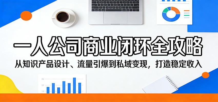 一人公司商业闭环全攻略：从知识产品设计、流量引爆到私域变现，打造稳定收入-创学资源站