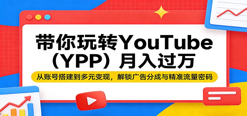 带你玩转YouTube(YPP)月入过万：从账号搭建到多元变现，解锁广告分成与精准流量密码-创学资源站