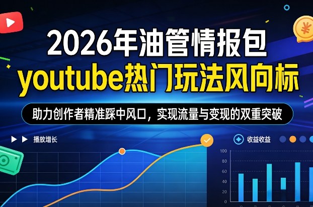 2026年油管情报包，youtube热门玩法风向标，助力创作者精准踩中风口，实现流量与变现的双重突破(更新0330)-创学资源站