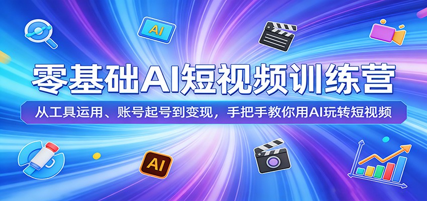 零基础AI短视频训练营：从工具运用、账号起号到变现，手把手教你用AI玩转短视频-创学资源站