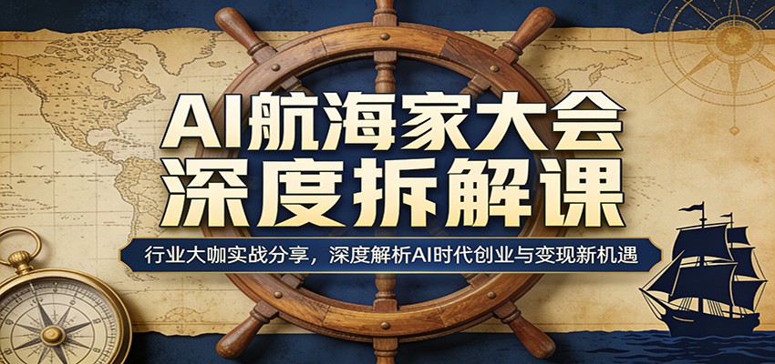 AI航海家大会深度拆解课:行业大咖实战分享,深度解析AI时代创业与变现新机遇-创学资源站