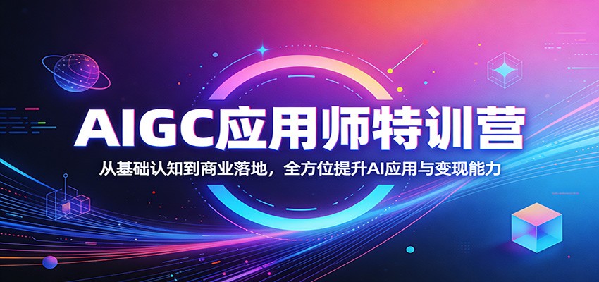 AIGC应用师特训营：从基础认知到商业落地，全方位提升AI应用与变现能力-创学资源站