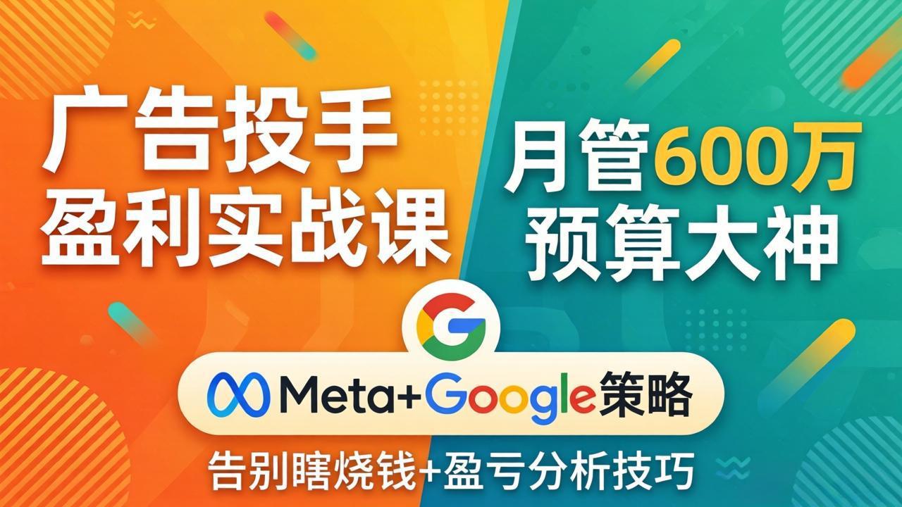 广告投手盈利实战课：月管600万预算大神，带你告别瞎烧钱，Meta+Google策略+盈亏分析-创学资源站