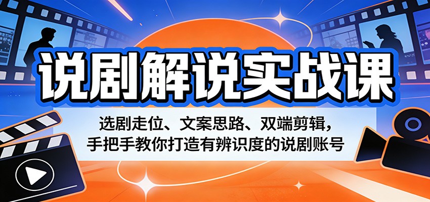 说剧解说实战课：选剧走位、文案思路、双端剪辑，手把手教你打造有辨识度的说剧账号-创学资源站