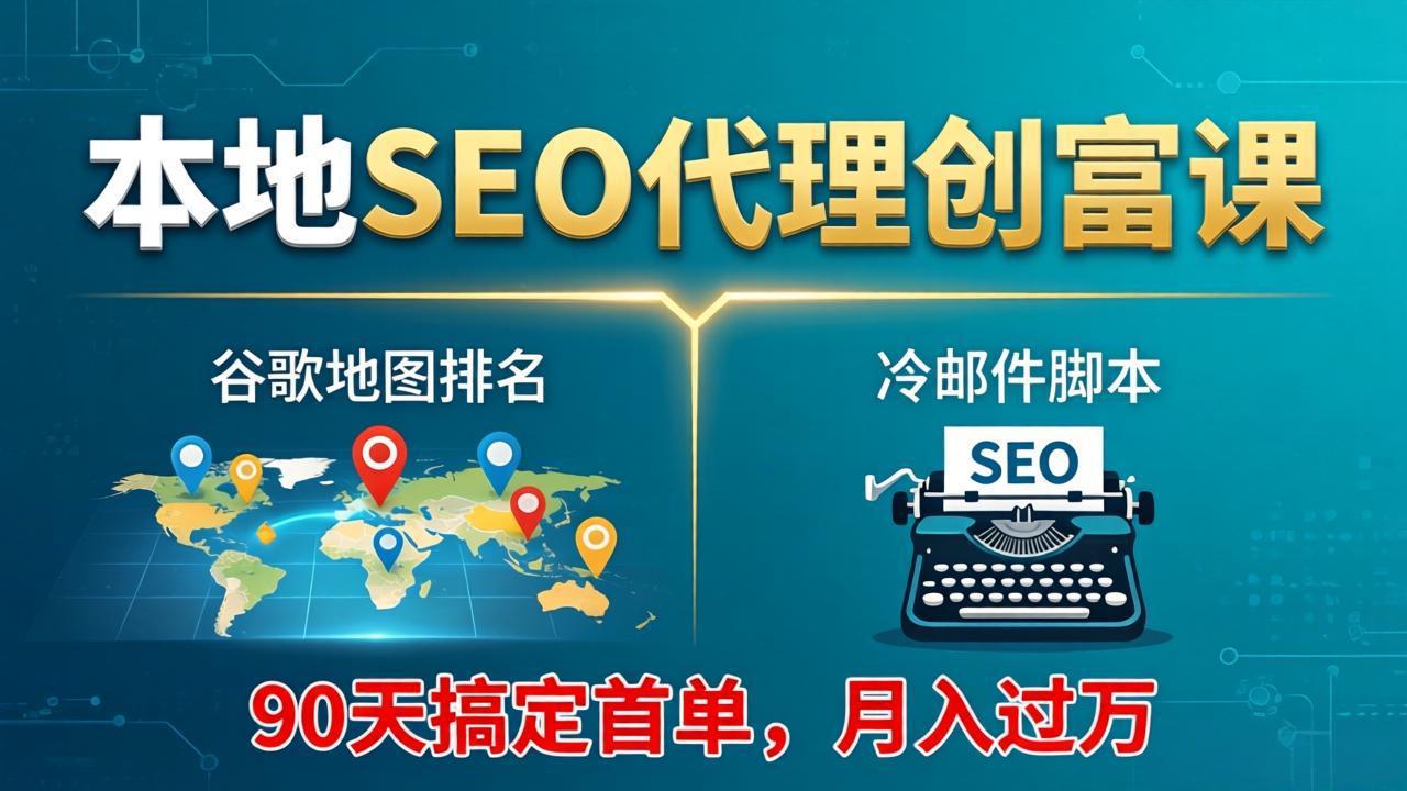 本地SEO代理创富课:谷歌地图排名+冷邮件脚本,90天搞定首单,月入过万实战体系-创学资源站