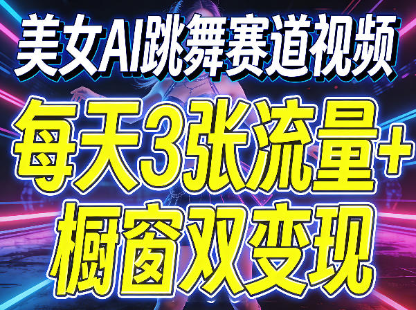 美女AI跳舞赛道视频，每天3张流量+橱窗双变现，新手保姆级制作教学-创学资源站