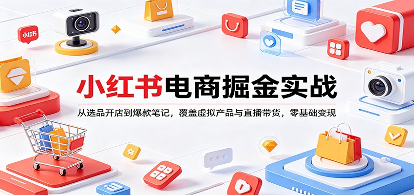 小红书电商掘金实战：从选品开店到爆款笔记，覆盖虚拟产品与直播带货，零基础变现-创学资源站