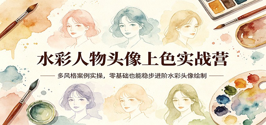 水彩人物头像上色实战营：多风格案例实操，零基础也能稳步进阶水彩头像绘制-创学资源站