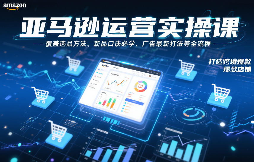 亚马逊运营实操课，覆盖选品方法、新品口诀必学、广告最新打法等全流程，打造跨境爆款店铺(更新4月)-创学资源站