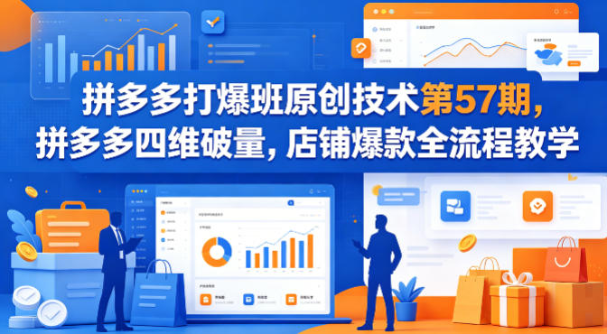 拼多多打爆班原创技术第57期，拼多多四维破量，店铺爆款全流程教学-创学资源站