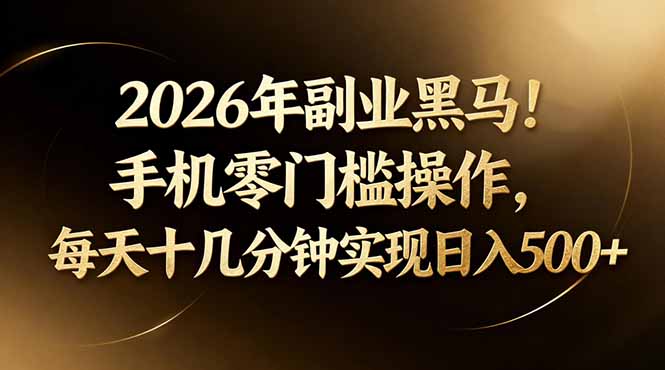 2026年副业黑马！手机零门槛操作，每天十几分钟实现日入500+-创学资源站