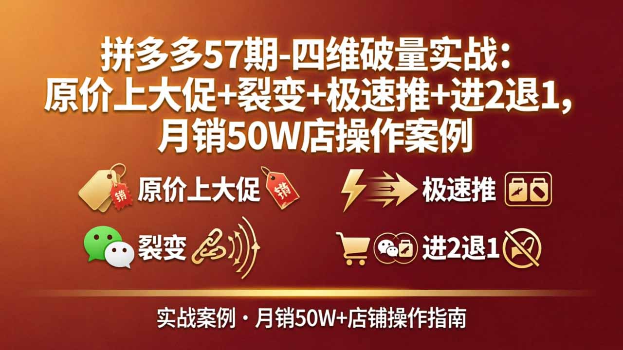 拼多多57期-四维破量实战:原价上大促+裂变+极速推+进2退1,月销50W店操作案例-创学资源站